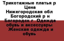 Трикотажные платья р. 46-48 › Цена ­ 500 - Нижегородская обл., Богородский р-н, Богородск г. Одежда, обувь и аксессуары » Женская одежда и обувь   